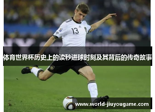 体育世界杯历史上的读秒进球时刻及其背后的传奇故事