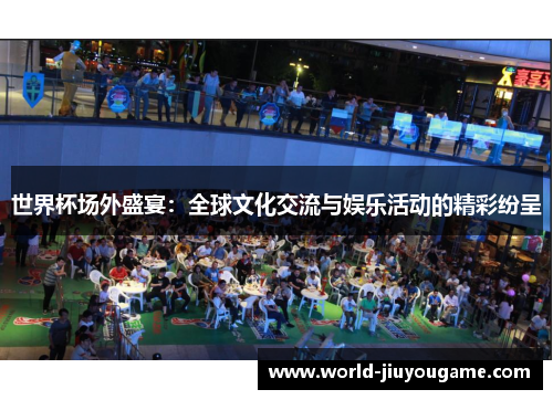 世界杯场外盛宴：全球文化交流与娱乐活动的精彩纷呈