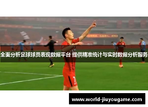 全面分析足球球员表现数据平台 提供精准统计与实时数据分析服务