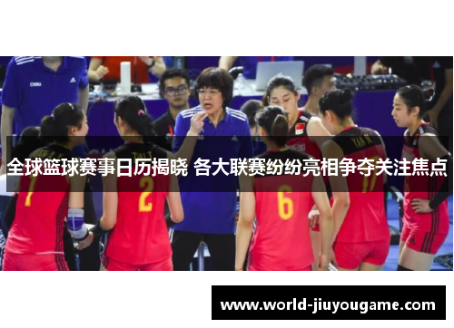全球篮球赛事日历揭晓 各大联赛纷纷亮相争夺关注焦点