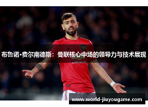 布鲁诺·费尔南德斯：曼联核心中场的领导力与技术展现
