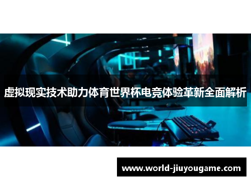 虚拟现实技术助力体育世界杯电竞体验革新全面解析