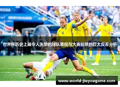 世界杯历史上最令人失望的球队表现与大赛前景的巨大反差分析
