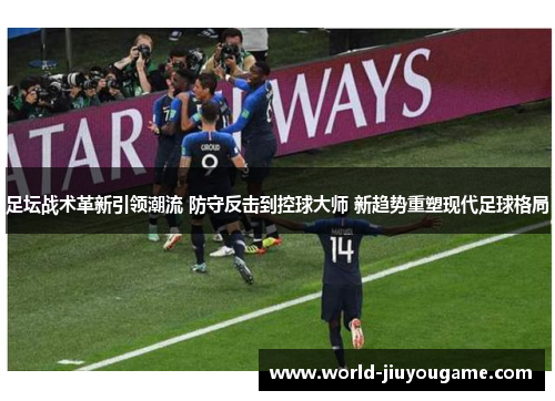 足坛战术革新引领潮流 防守反击到控球大师 新趋势重塑现代足球格局