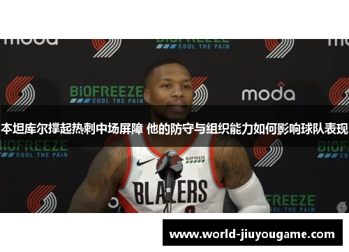 本坦库尔撑起热刺中场屏障 他的防守与组织能力如何影响球队表现