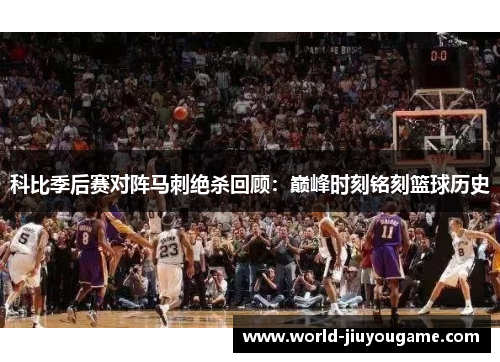科比季后赛对阵马刺绝杀回顾：巅峰时刻铭刻篮球历史