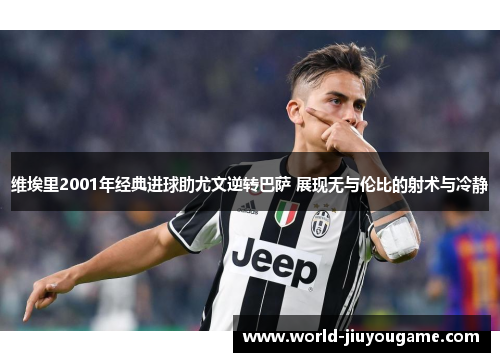 维埃里2001年经典进球助尤文逆转巴萨 展现无与伦比的射术与冷静
