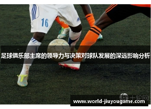 足球俱乐部主席的领导力与决策对球队发展的深远影响分析