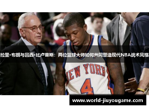 拉里·布朗与昌西·比卢普斯：两位篮球大师如何共同塑造现代NBA战术风格