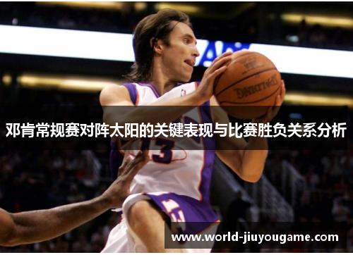 邓肯常规赛对阵太阳的关键表现与比赛胜负关系分析