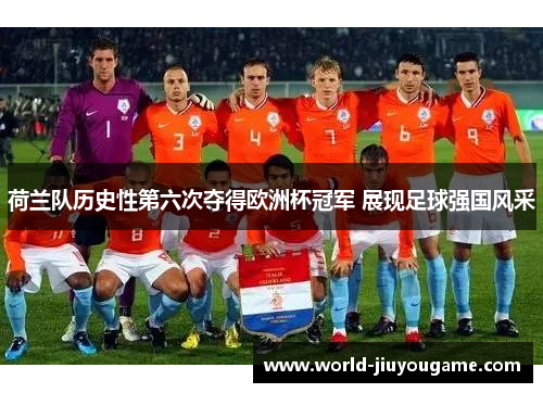 荷兰队历史性第六次夺得欧洲杯冠军 展现足球强国风采