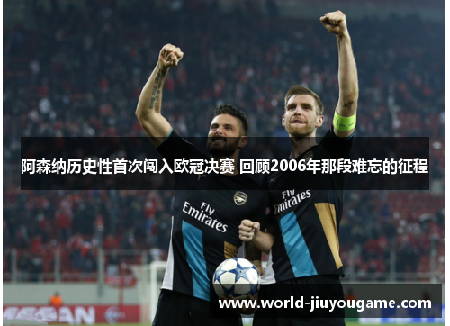 阿森纳历史性首次闯入欧冠决赛 回顾2006年那段难忘的征程