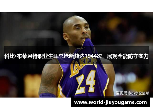 科比·布莱恩特职业生涯总抢断数达1944次，展现全能防守实力