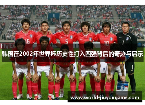 韩国在2002年世界杯历史性打入四强背后的奇迹与启示