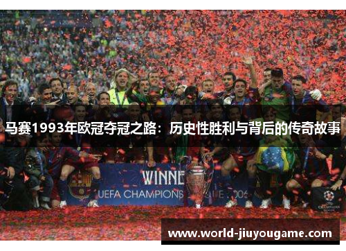 马赛1993年欧冠夺冠之路：历史性胜利与背后的传奇故事
