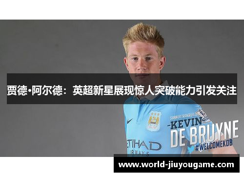 贾德·阿尔德：英超新星展现惊人突破能力引发关注