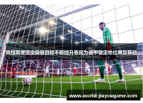 奥格斯堡坚定保级目标不断提升表现为德甲稳定地位奠定基础