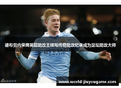 德布劳内荣膺英超助攻王续写传奇助攻纪录成为足坛助攻大师