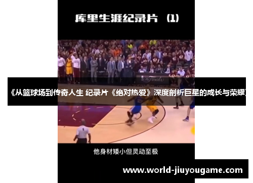 《从篮球场到传奇人生 纪录片《绝对热爱》深度剖析巨星的成长与荣耀》