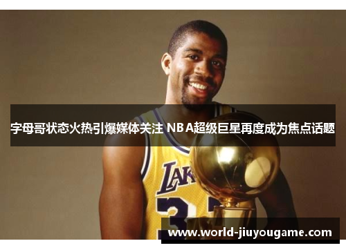字母哥状态火热引爆媒体关注 NBA超级巨星再度成为焦点话题