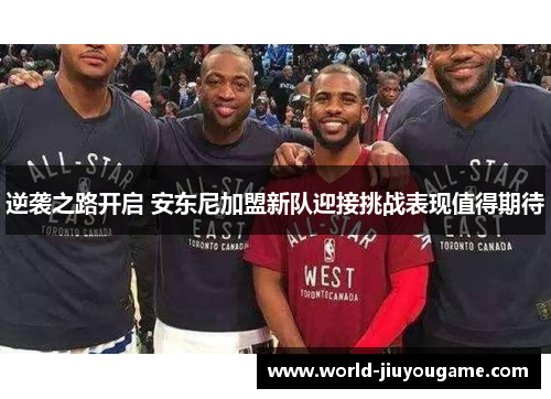 逆袭之路开启 安东尼加盟新队迎接挑战表现值得期待