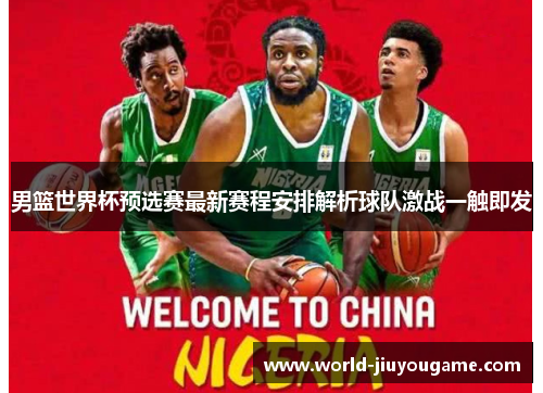 男篮世界杯预选赛最新赛程安排解析球队激战一触即发