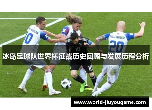 冰岛足球队世界杯征战历史回顾与发展历程分析