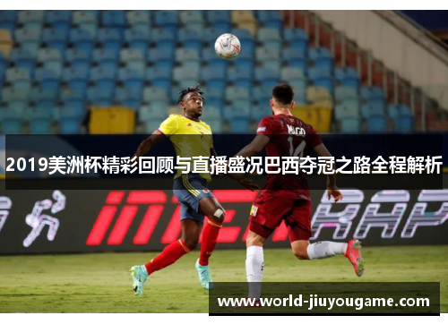 2019美洲杯精彩回顾与直播盛况巴西夺冠之路全程解析