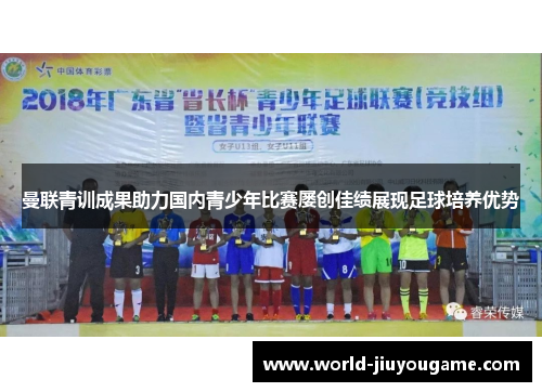 曼联青训成果助力国内青少年比赛屡创佳绩展现足球培养优势