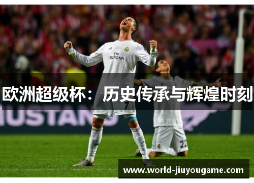 欧洲超级杯：历史传承与辉煌时刻