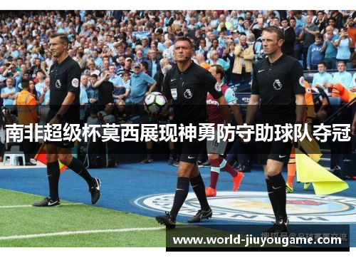 南非超级杯莫西展现神勇防守助球队夺冠