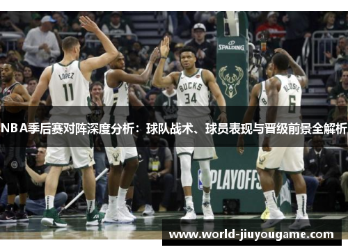 NBA季后赛对阵深度分析：球队战术、球员表现与晋级前景全解析