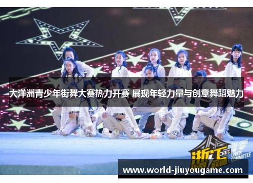 大洋洲青少年街舞大赛热力开赛 展现年轻力量与创意舞蹈魅力