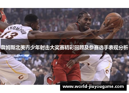 詹姆斯北美青少年射击大奖赛精彩回顾及参赛选手表现分析