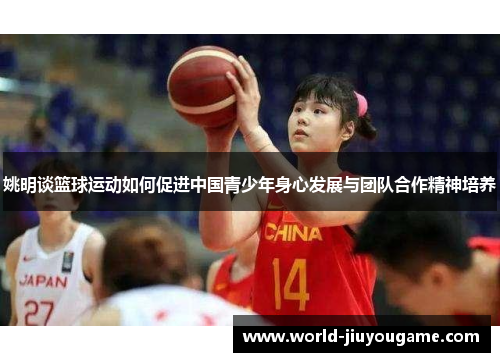 姚明谈篮球运动如何促进中国青少年身心发展与团队合作精神培养