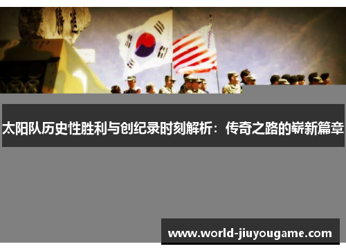 太阳队历史性胜利与创纪录时刻解析：传奇之路的崭新篇章