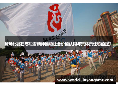 球场比赛日志愿者精神推动社会价值认同与集体责任感的提升