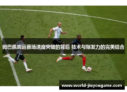 姆巴佩奥运赛场速度突破的背后 技术与爆发力的完美结合