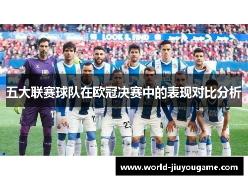 五大联赛球队在欧冠决赛中的表现对比分析