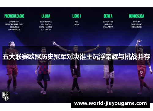 五大联赛欧冠历史冠军对决谁主沉浮荣耀与挑战并存