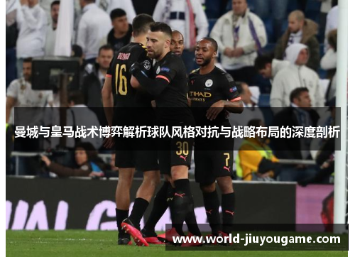 曼城与皇马战术博弈解析球队风格对抗与战略布局的深度剖析
