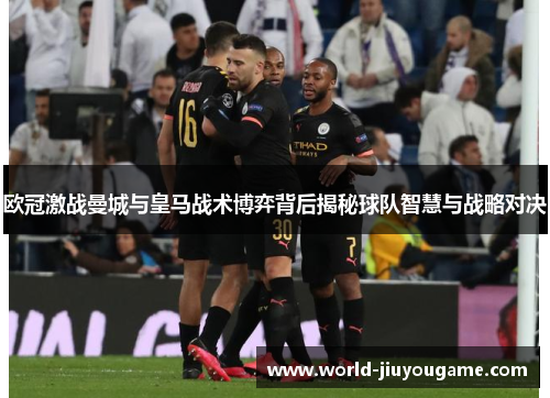 欧冠激战曼城与皇马战术博弈背后揭秘球队智慧与战略对决