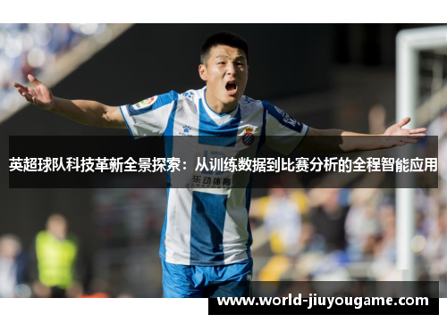 英超球队科技革新全景探索：从训练数据到比赛分析的全程智能应用