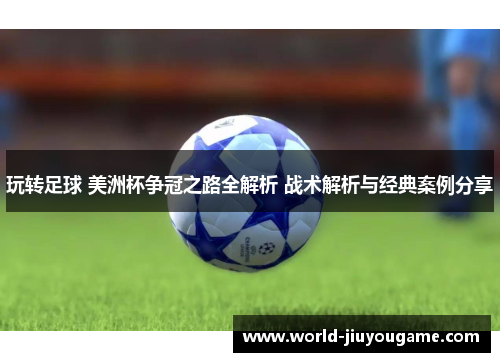 玩转足球 美洲杯争冠之路全解析 战术解析与经典案例分享