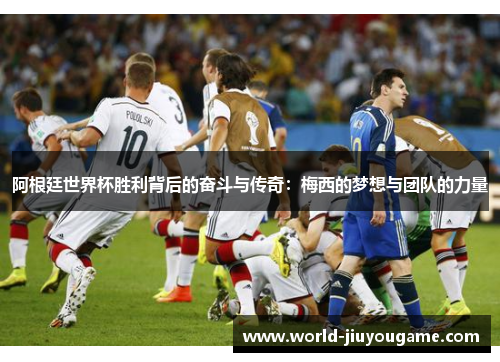阿根廷世界杯胜利背后的奋斗与传奇：梅西的梦想与团队的力量