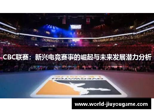CBC联赛：新兴电竞赛事的崛起与未来发展潜力分析