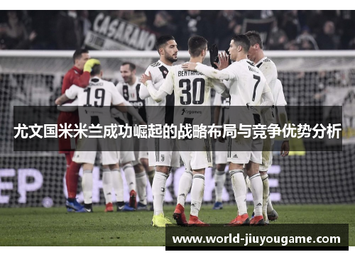 尤文国米米兰成功崛起的战略布局与竞争优势分析