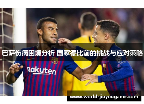 巴萨伤病困境分析 国家德比前的挑战与应对策略