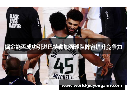 掘金能否成功引进巴特勒加强球队阵容提升竞争力