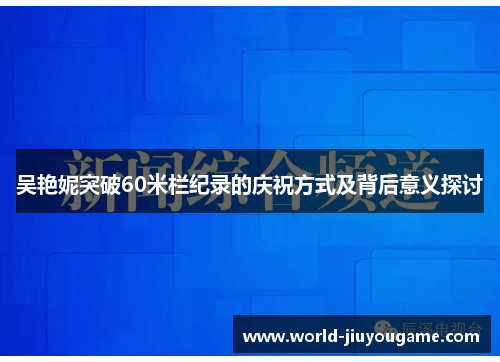 吴艳妮突破60米栏纪录的庆祝方式及背后意义探讨